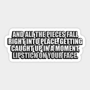 And all the pieces fall right into place. Getting caught up in a moment, lipstick on your face Sticker